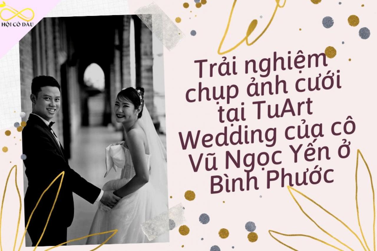 Trải nghiệm chụp ảnh cưới tại TuArt Wedding của cô Vũ Ngọc Yến ở Bình Phước