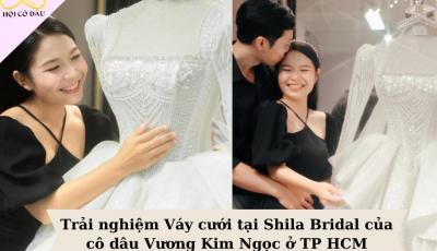 Trải nghiệm Váy cưới tại Shila Bridal của cô dâu Vương Kim Ngọc ở TP HCM
