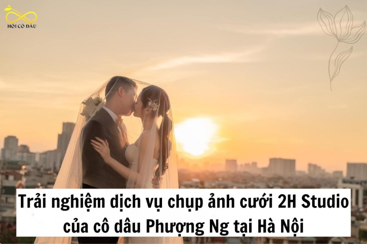 Trải nghiệm dịch vụ chụp ảnh cưới 2H Studio của cô dâu Phượng Ng tại Hà Nội