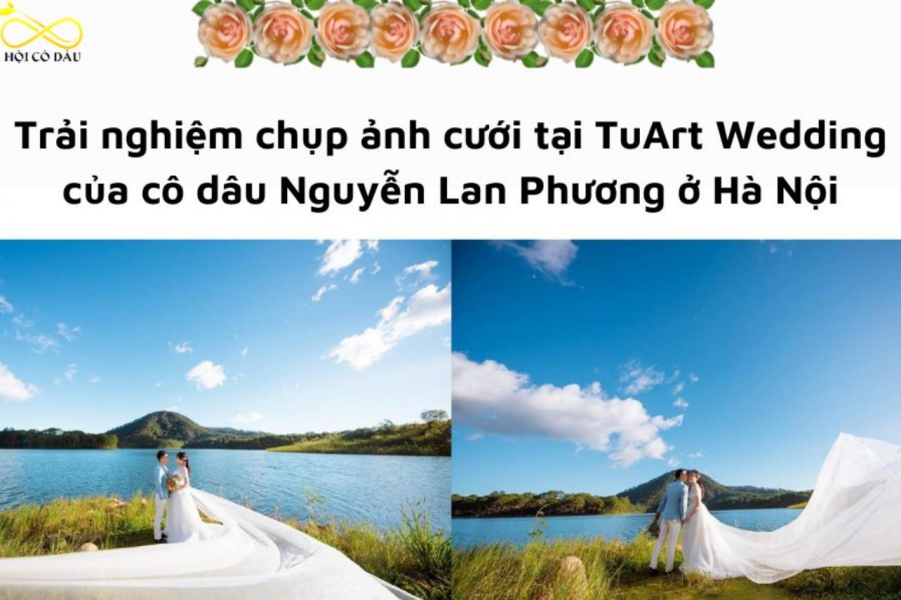 Trải nghiệm chụp ảnh cưới tại TuArt Wedding của cô dâu Nguyễn Lan Phương ở Hà Nội